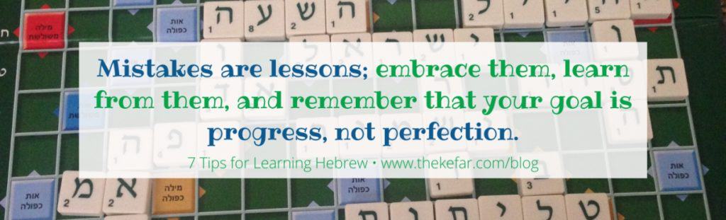 Quote from 7 Tips for Learning Hebrew: "Mistakes are lessons; embrace them, learn from them, and remember that your goal is progress, not perfection."